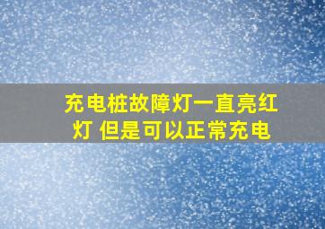 充电桩故障灯一直亮红灯 但是可以正常充电